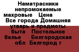 Наматрасники непромокаемые махровые › Цена ­ 1 900 - Все города Домашняя утварь и предметы быта » Постельное белье   . Белгородская обл.,Белгород г.